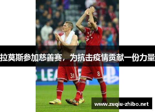 拉莫斯参加慈善赛，为抗击疫情贡献一份力量